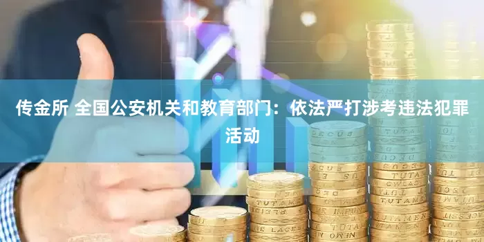 传金所 全国公安机关和教育部门：依法严打涉考违法犯罪活动