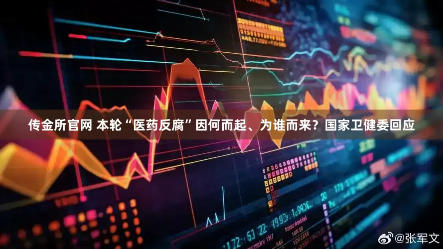 传金所官网 本轮“医药反腐”因何而起、为谁而来？国家卫健委回应