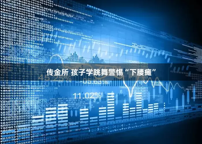 传金所 孩子学跳舞警惕“下腰瘫”