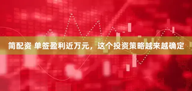 简配资 单签盈利近万元，这个投资策略越来越确定