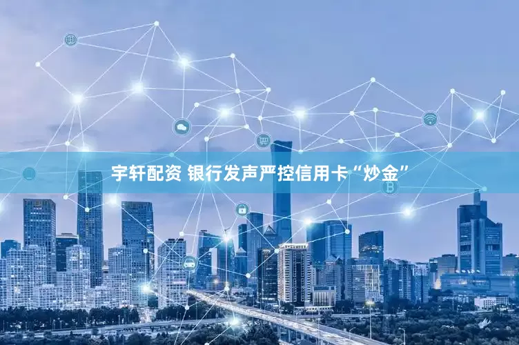 宇轩配资 银行发声严控信用卡“炒金”