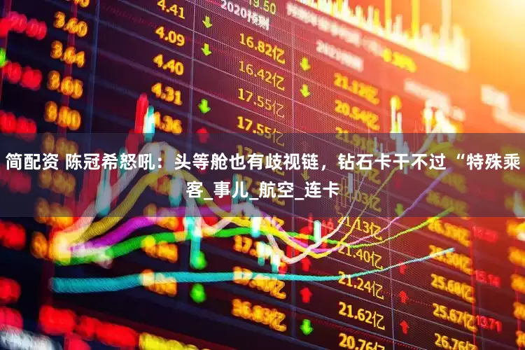 简配资 陈冠希怒吼：头等舱也有歧视链，钻石卡干不过 “特殊乘客_事儿_航空_连卡