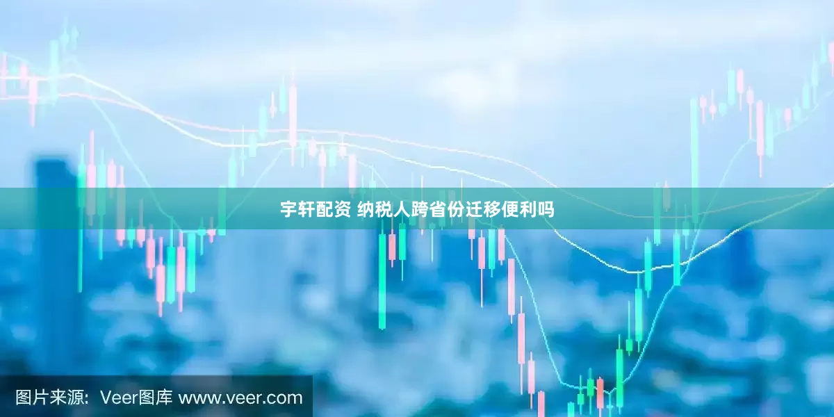 宇轩配资 纳税人跨省份迁移便利吗