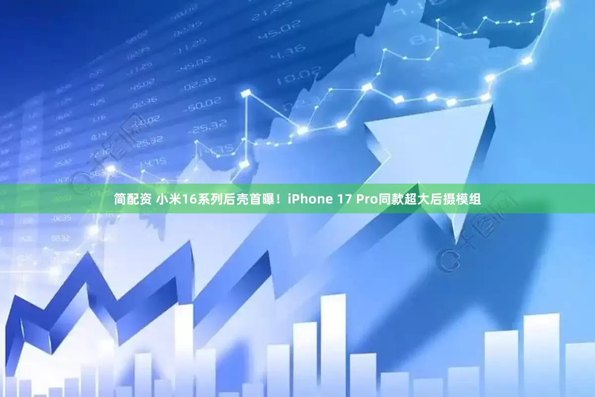 简配资 小米16系列后壳首曝！iPhone 17 Pro同款超大后摄模组
