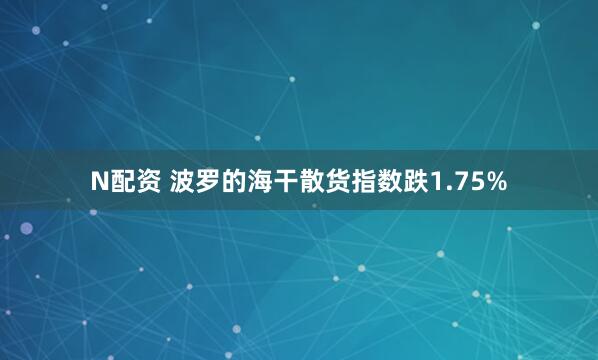 N配资 波罗的海干散货指数跌1.75%