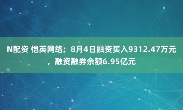N配资 恺英网络：8月4日融资买入9312.47万元，融资融券余额6.95亿元